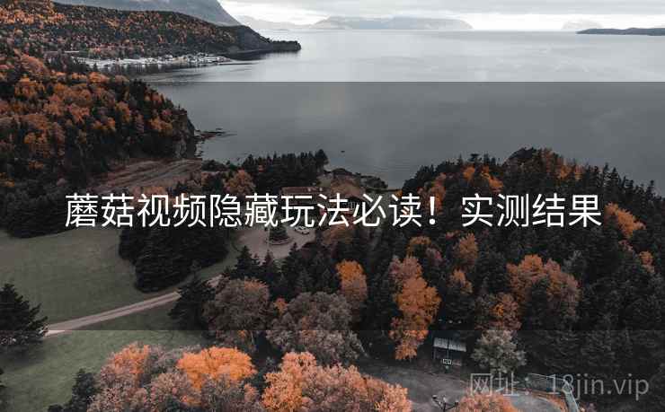 蘑菇视频隐藏玩法必读！实测结果