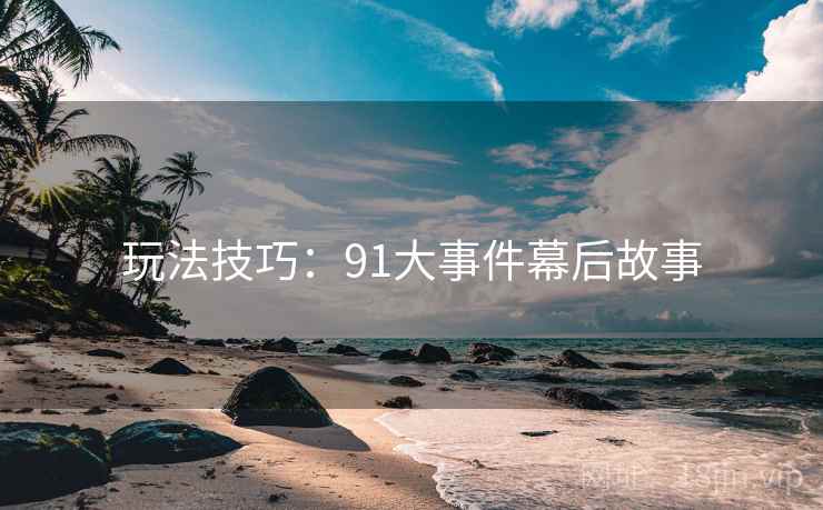 玩法技巧：91大事件幕后故事