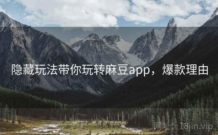 隐藏玩法带你玩转麻豆app，爆款理由