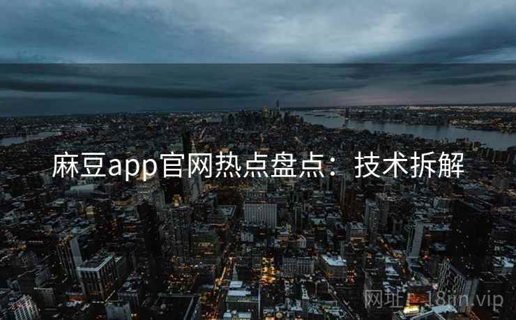 麻豆app官网热点盘点：技术拆解