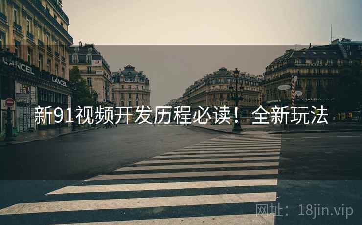 新91视频开发历程必读！全新玩法