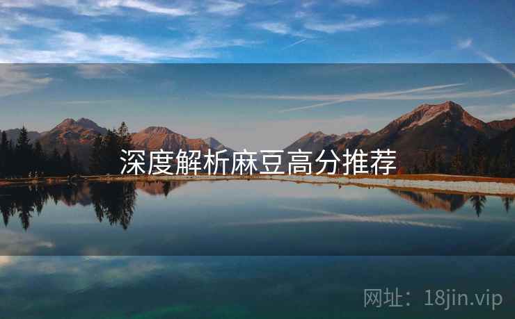 深度解析麻豆高分推荐