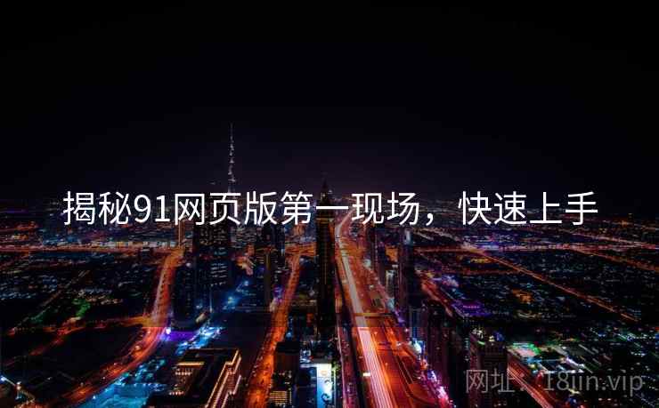 揭秘91网页版第一现场，快速上手