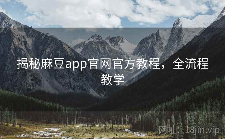 揭秘麻豆app官网官方教程，全流程教学
