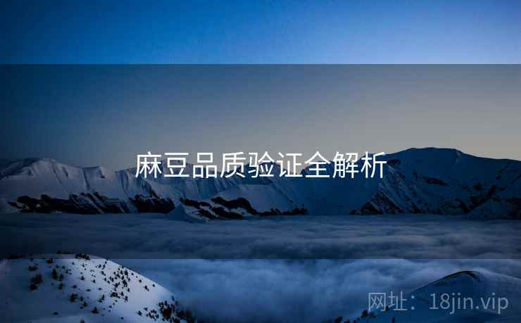 麻豆品质验证全解析