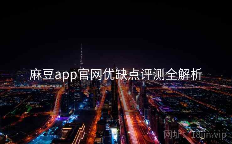 麻豆app官网优缺点评测全解析