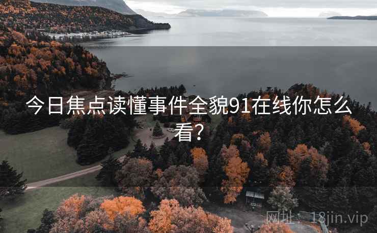 今日焦点读懂事件全貌91在线你怎么看？