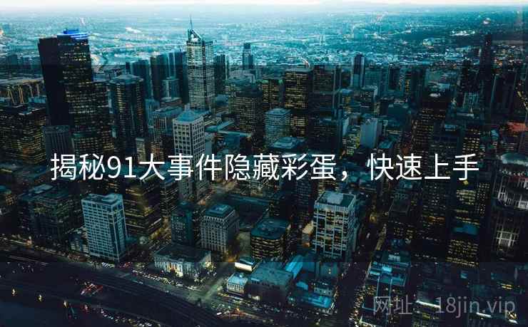 揭秘91大事件隐藏彩蛋，快速上手