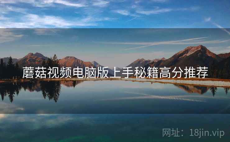 蘑菇视频电脑版上手秘籍高分推荐