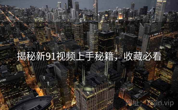 揭秘新91视频上手秘籍，收藏必看