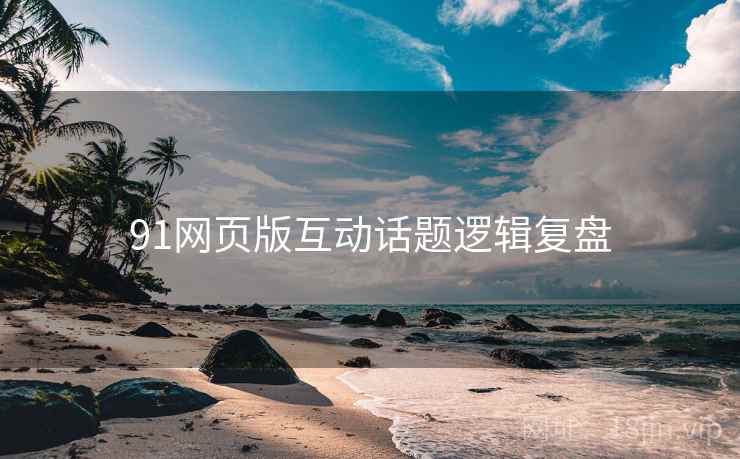 91网页版互动话题逻辑复盘