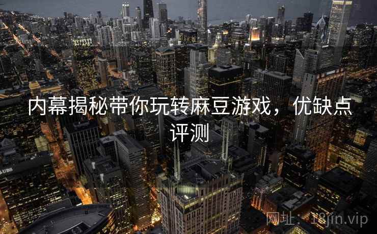 内幕揭秘带你玩转麻豆游戏，优缺点评测