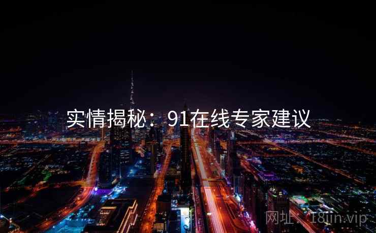 实情揭秘：91在线专家建议