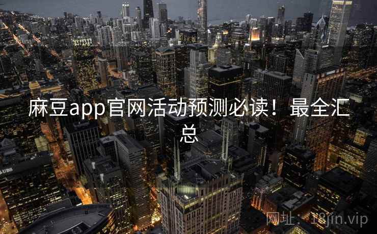 麻豆app官网活动预测必读！最全汇总