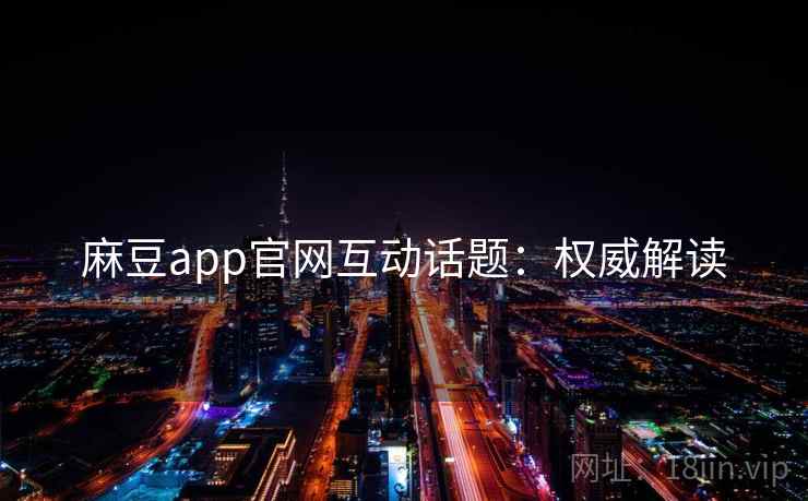 麻豆app官网互动话题：权威解读
