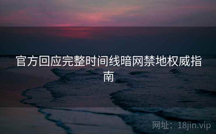 官方回应完整时间线暗网禁地权威指南