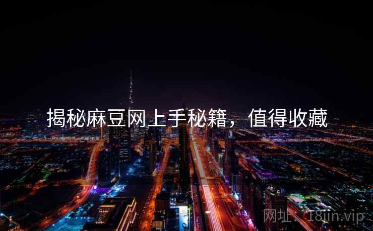 揭秘麻豆网上手秘籍，值得收藏