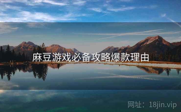 麻豆游戏必备攻略爆款理由