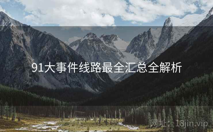 91大事件线路最全汇总全解析