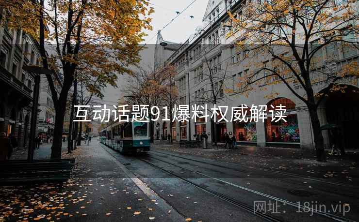 互动话题91爆料权威解读
