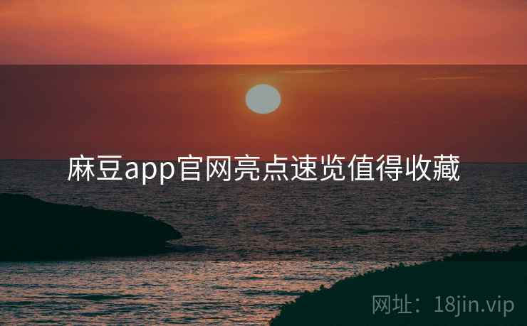 麻豆app官网亮点速览值得收藏