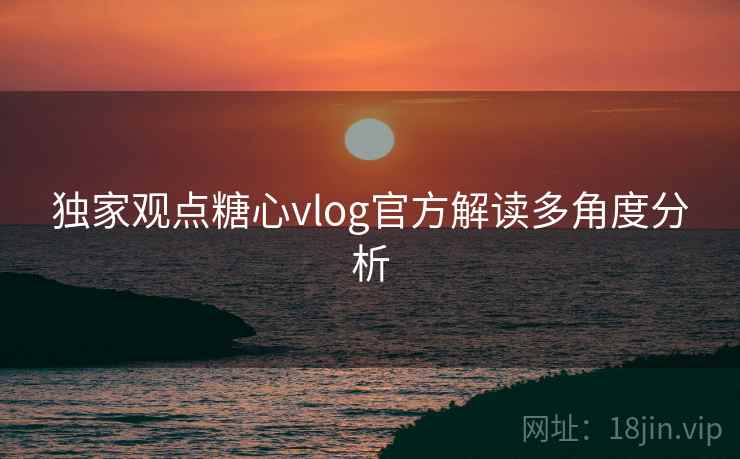 独家观点糖心vlog官方解读多角度分析