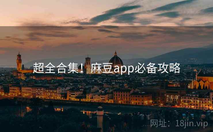 超全合集！麻豆app必备攻略