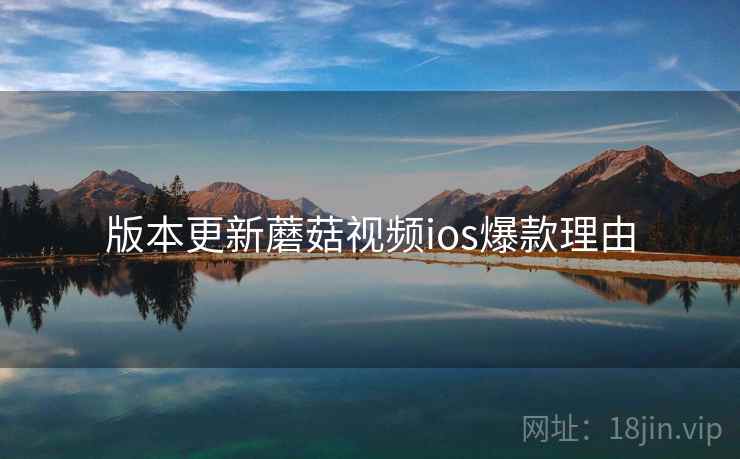 版本更新蘑菇视频ios爆款理由