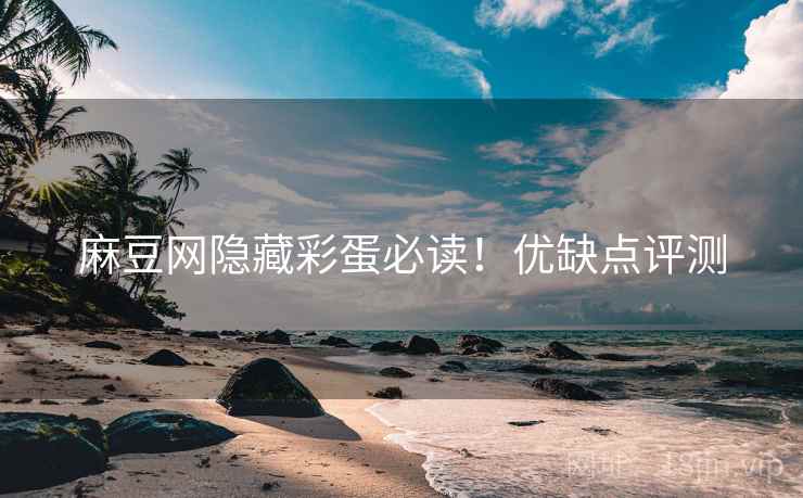 麻豆网隐藏彩蛋必读！优缺点评测