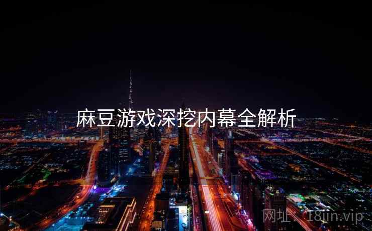 麻豆游戏深挖内幕全解析