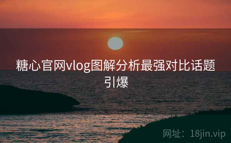 糖心官网vlog图解分析最强对比话题引爆