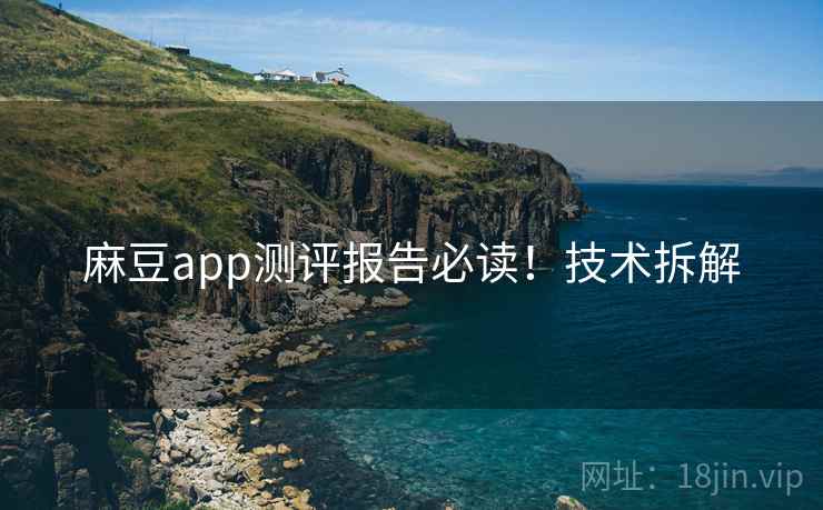 麻豆app测评报告必读！技术拆解