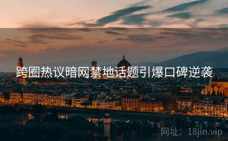 跨圈热议暗网禁地话题引爆口碑逆袭