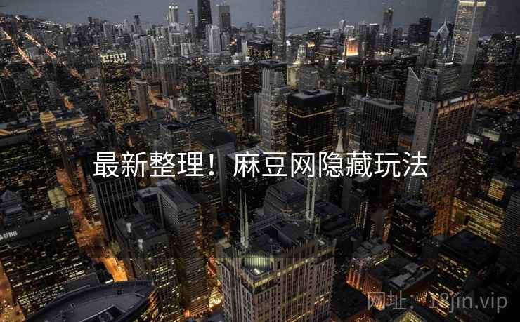最新整理！麻豆网隐藏玩法